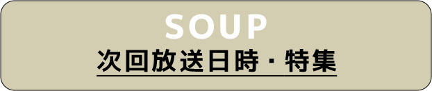 SOUP 次回放送日時・特集