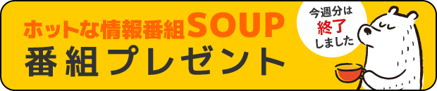 ホットな情報番組SOUP 番組プレゼント 終了