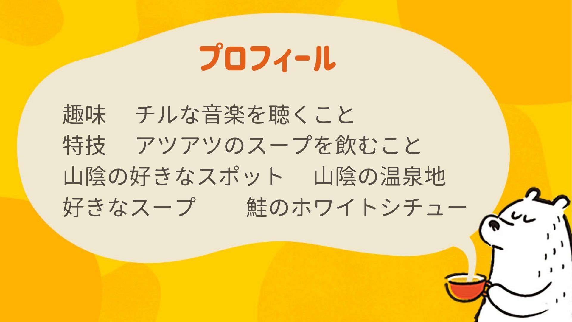 キャラクターのプロフィール（◆ 趣味 チルな音楽を聴くこと ◆ 特技 アツアツのスープを飲むこと ◆ 山陰の好きなスポット 山陰の温泉地 ◆ 好きなスープ 鮭のホワイトシチュー ）
